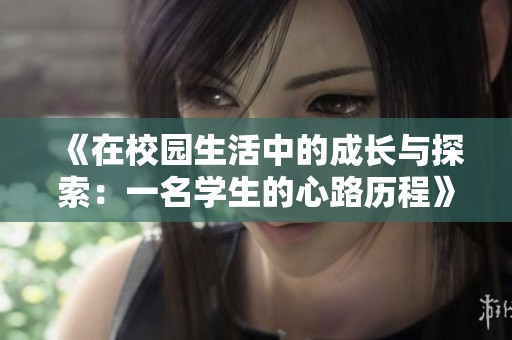 《在校园生活中的成长与探索：一名学生的心路历程》