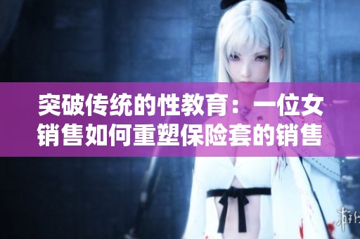 突破传统的性教育：一位女销售如何重塑保险套的销售方式