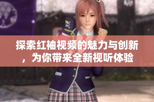 探索红袖视频的魅力与创新，为你带来全新视听体验