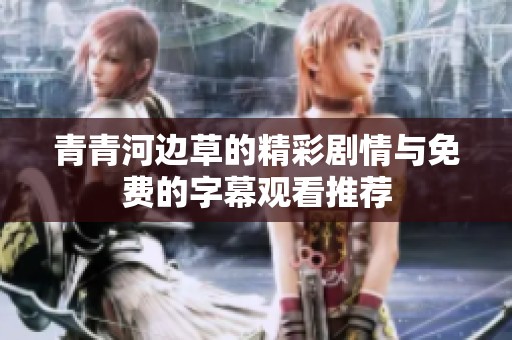 青青河边草的精彩剧情与免费的字幕观看推荐