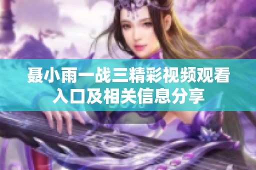 聂小雨一战三精彩视频观看入口及相关信息分享