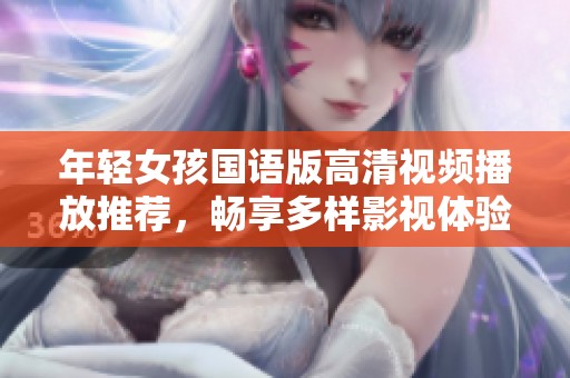 年轻女孩国语版高清视频播放推荐，畅享多样影视体验