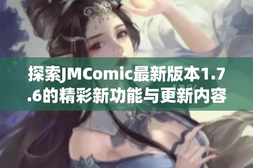 探索JMComic最新版本1.7.6的精彩新功能与更新内容解析