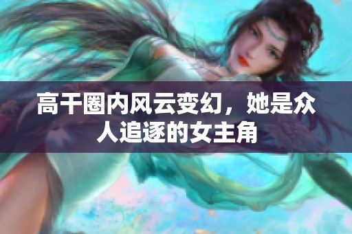 高干圈内风云变幻，她是众人追逐的女主角