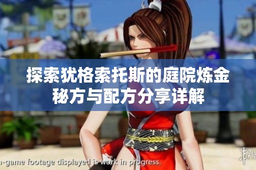 探索犹格索托斯的庭院炼金秘方与配方分享详解