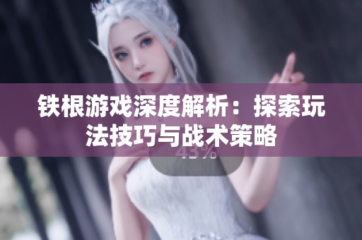 铁根游戏深度解析：探索玩法技巧与战术策略