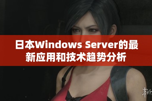 日本Windows Server的最新应用和技术趋势分析