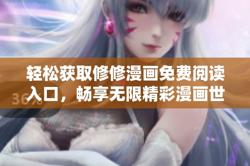轻松获取修修漫画免费阅读入口，畅享无限精彩漫画世界