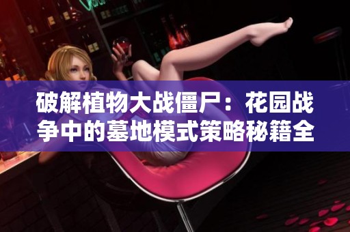 破解植物大战僵尸：花园战争中的墓地模式策略秘籍全解析