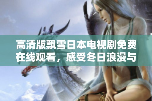 高清版飘雪日本电视剧免费在线观看，感受冬日浪漫与情感交织
