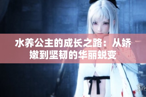 水养公主的成长之路：从娇嫩到坚韧的华丽蜕变