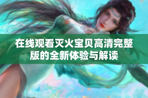 在线观看灭火宝贝高清完整版的全新体验与解读