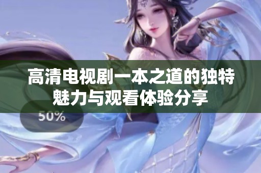 高清电视剧一本之道的独特魅力与观看体验分享