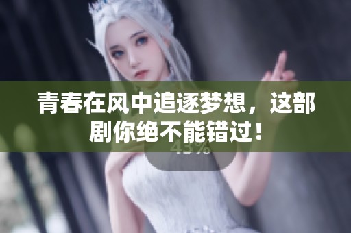 青春在风中追逐梦想，这部剧你绝不能错过！
