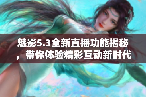 魅影5.3全新直播功能揭秘，带你体验精彩互动新时代