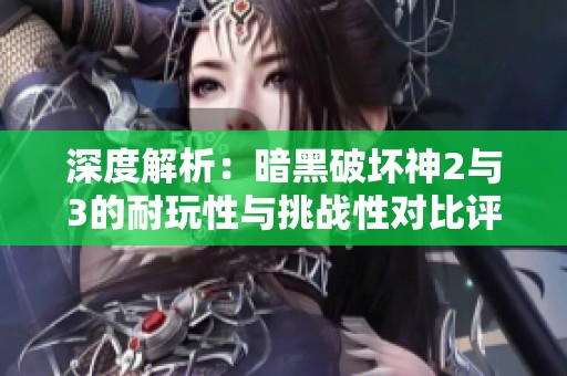 深度解析：暗黑破坏神2与3的耐玩性与挑战性对比评测