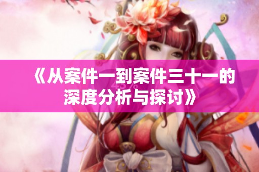 《从案件一到案件三十一的深度分析与探讨》