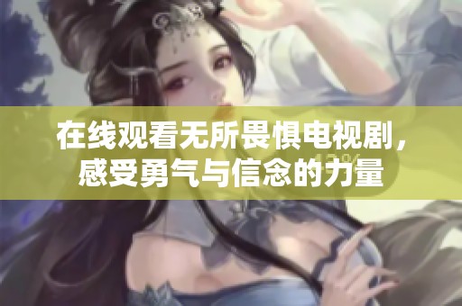 在线观看无所畏惧电视剧，感受勇气与信念的力量