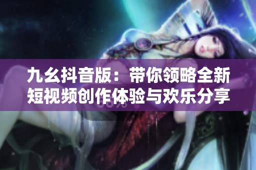 九幺抖音版：带你领略全新短视频创作体验与欢乐分享