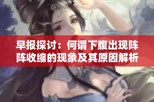 早报探讨：何谓下腹出现阵阵收缩的现象及其原因解析