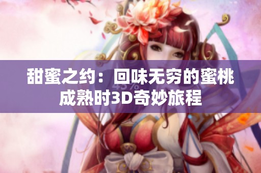 甜蜜之约：回味无穷的蜜桃成熟时3D奇妙旅程