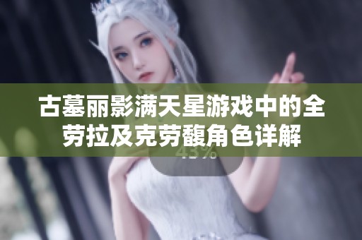 古墓丽影满天星游戏中的全劳拉及克劳馥角色详解