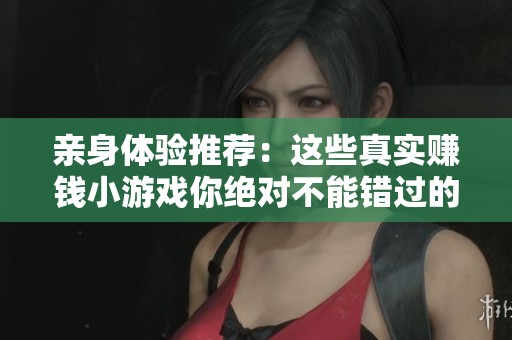 亲身体验推荐：这些真实赚钱小游戏你绝对不能错过的热门选择!