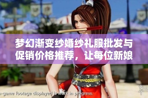 梦幻渐变纱婚纱礼服批发与促销价格推荐，让每位新娘璀璨华丽