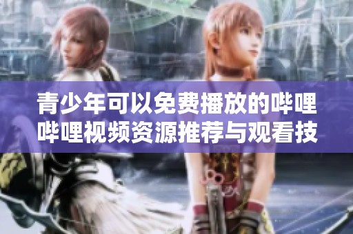 青少年可以免费播放的哔哩哔哩视频资源推荐与观看技巧