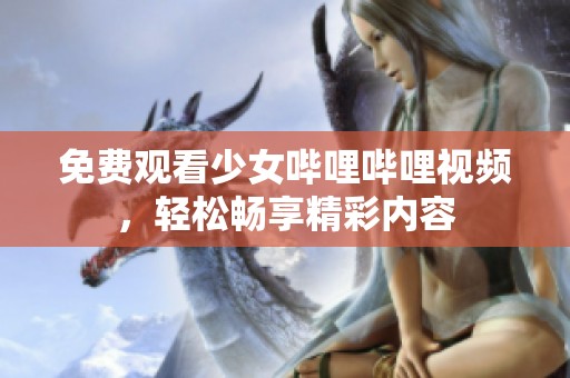 免费观看少女哔哩哔哩视频，轻松畅享精彩内容