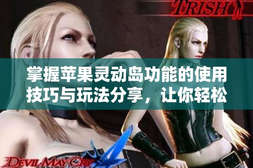 掌握苹果灵动岛功能的使用技巧与玩法分享，让你轻松畅享新体验