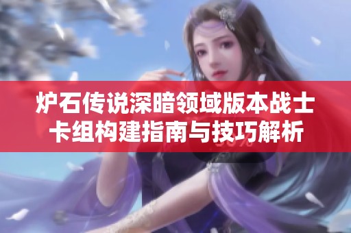 炉石传说深暗领域版本战士卡组构建指南与技巧解析