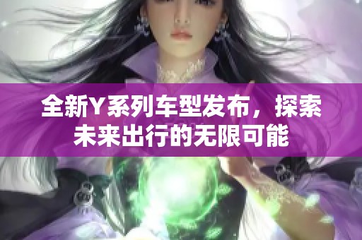 全新Y系列车型发布，探索未来出行的无限可能