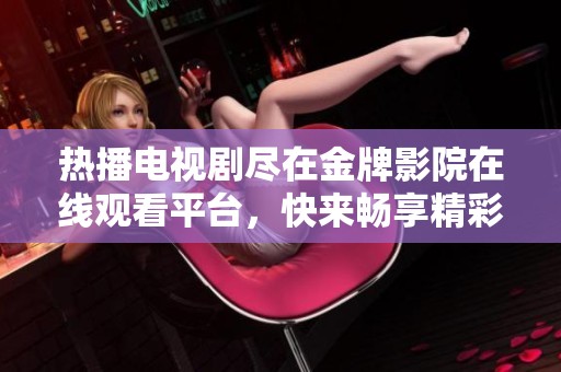 热播电视剧尽在金牌影院在线观看平台，快来畅享精彩内容