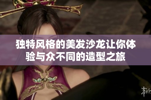独特风格的美发沙龙让你体验与众不同的造型之旅