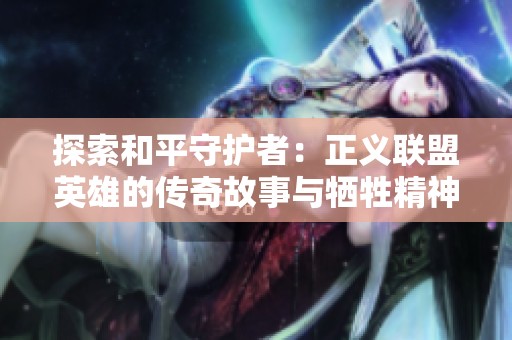 探索和平守护者：正义联盟英雄的传奇故事与牺牲精神