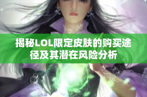 揭秘LOL限定皮肤的购买途径及其潜在风险分析