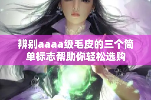 辨别aaaa级毛皮的三个简单标志帮助你轻松选购