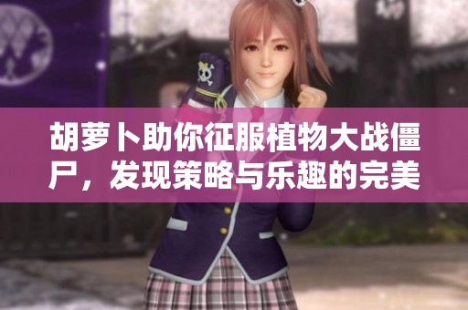 胡萝卜助你征服植物大战僵尸，发现策略与乐趣的完美结合