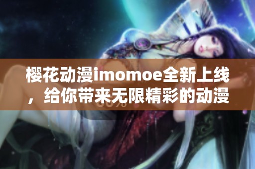 樱花动漫imomoe全新上线，给你带来无限精彩的动漫体验
