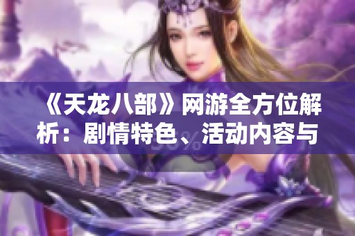 《天龙八部》网游全方位解析：剧情特色、活动内容与技能详解
