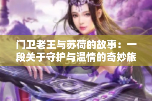 门卫老王与苏荷的故事：一段关于守护与温情的奇妙旅程