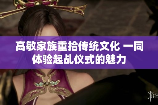 高敏家族重拾传统文化 一同体验起乩仪式的魅力