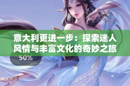 意大利更进一步：探索迷人风情与丰富文化的奇妙之旅