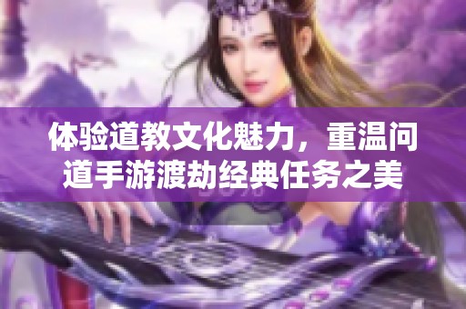 体验道教文化魅力，重温问道手游渡劫经典任务之美