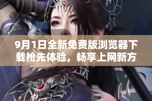9月1日全新免费版浏览器下载抢先体验，畅享上网新方式