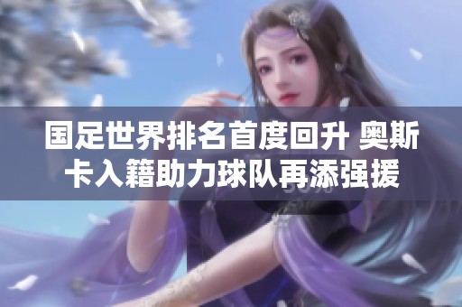 国足世界排名首度回升 奥斯卡入籍助力球队再添强援