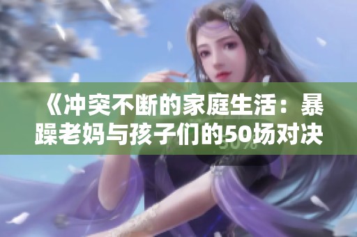 《冲突不断的家庭生活：暴躁老妈与孩子们的50场对决》