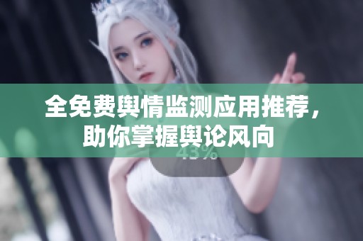 全免费舆情监测应用推荐，助你掌握舆论风向 