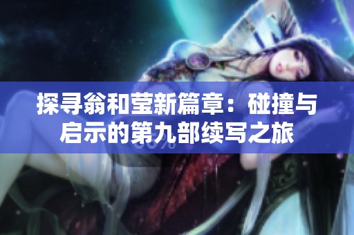 探寻翁和莹新篇章：碰撞与启示的第九部续写之旅